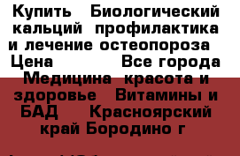 Купить : Биологический кальций -профилактика и лечение остеопороза › Цена ­ 3 090 - Все города Медицина, красота и здоровье » Витамины и БАД   . Красноярский край,Бородино г.